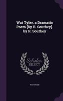 Wat Tyler. a Dramatic Poem [By R. Southey]. by R. Southey 1340708132 Book Cover