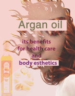 Argan oil its benefits for health care and body esthetics: argan oil for skin face anti-aging hair treatment as shampo lotion for women luscious lips B087L31KDJ Book Cover