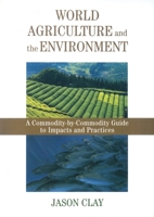 World Agriculture and the Environment: A Commodity-By-Commodity Guide To Impacts And Practices 1559633700 Book Cover