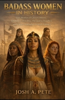 Badass Women In History: True Stories of Queen Amina of Zazzau, Khutulun, Zenobia, Cleopatra, Boudica, and Other Legendary Female Figures B0GXCNK6JM Book Cover