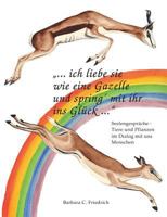 Ich liebe sie wie eine Gazelle und spring' mit ihr ins Glück.: Tierkommunikation und Pflanzenkommunikation in der Praxis 3732289087 Book Cover