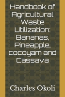 Handbook of Agricultural Waste Utilization: Bananas, Pineapple, cocoyam and Cassava B0BKJ96BWW Book Cover
