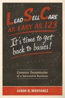Lead, Sell, Care As Easy as 123: It's Time To Get Back To Basics 0692221387 Book Cover
