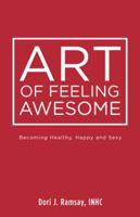 Art of Feeling Awesome: Becoming Healthy, Happy and Sexy 1504363981 Book Cover