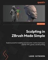Sculpting in ZBrush Made Simple: Explore powerful modeling and character creation techniques used for VFX, games, and 3D printing 1803235764 Book Cover