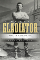 Last Gladiator : William Muldoon and the Making of American Sports 1477332243 Book Cover