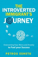 The Introverted Immigrant's Journey: Overcoming Fear, Worry and Anxiety To Fuel Your Success 0998554820 Book Cover