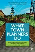 What Town Planners Do: Exploring Planning Practices and the Public Interest through Workplace Ethnographies 1447365976 Book Cover