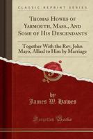 Thomas Howes of Yarmouth, Mass., and Some of His Descendants: Together with the Rev. John Mayo, Allied to Him by Marriage 152847502X Book Cover