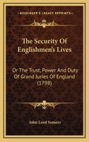 The Security of Englishmen's Lives, or The Trust, Power and Duty of the Grand Juries of England. Explained, According to the Fundamentals of the English Government 1275767729 Book Cover