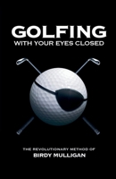 Golfing with your Eyes Closed: The Revolutionary Method of Birdy Mulligan 9490783560 Book Cover