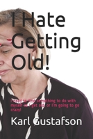 I Hate Getting Old!: I need to find something to do with myself as I get old, or I’m going to go crazy! 1977046878 Book Cover