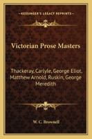 Victorian Prose Masters: Thackeray, Carlyle, George Eliot, Matthew Arnold, Ruskin, George Meredith 1377478823 Book Cover
