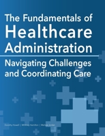 The Fundamentals of Healthcare Administration: Navigating Challenges and Coordinating Care 1940771889 Book Cover