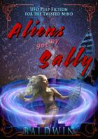 Aliens Got My Sally: UFO Pulp Fiction for the Twisted Mind 0985477776 Book Cover