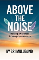 ABOVE THE NOISE: Raising Awareness in Everyday Moments B0GHMPDSZ4 Book Cover