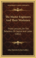 The Master Engineers And Their Workmen: Three Lectures, On The Relations Of Capital And Labor 1167188519 Book Cover