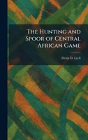 The Hunting and Spoor of Central African Game 1025458133 Book Cover