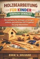 HOLZBEARBEITUNG FÜR KINDER EINFACH GEMACHT: Ein Leitfaden für Anfänger zu lustigen, sicheren und einfachen DIY-Projekten für junge Baumeister. (German Edition) B0GY48DDCL Book Cover
