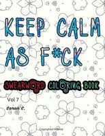 Keep Calm as F*uck: Adults Coloring Book: Vol 7: Swear Words and Colorful Phrases 153063718X Book Cover