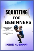 SQUATTING FOR BEGINNERS: •Master Proper Form,•Build Strength, •Burn Fat, •and Gain Confidence With Easy Squat • Workouts at Home or the Gym B0FH36YCZS Book Cover