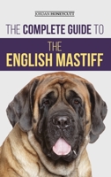 The Complete Guide to the English Mastiff: Finding, Training, Socializing, Feeding, Caring For, and Loving Your New Mastiff Puppy 1954288360 Book Cover