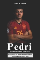 Pedri (The Future of Football: Biography Of Pedri And What You Should Know About Him B0DQLNKX89 Book Cover