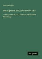 Des ruptures isolées de la choroïde: Thèse présentée à la Faculté de médecine de Strasbourg (French Edition) 3386660959 Book Cover