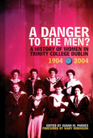 A Danger To The Men?: A History of Women in Trinity College, Dublin 1904-2004 1843510405 Book Cover