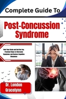 Complete Guide To Post-Concussion Syndrome: Heal Your Brain and End the Fog: Practical Steps to Overcome Symptoms and Restore Cognitive Sharpness B0H518ZS66 Book Cover
