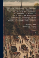Original Journals of the Lewis and Clark Expedition, 1804-1806; Printed From the Original Manuscripts in the Library of the American Philosophical ... Together With Manuscript Material of Lewi: 4 1021506559 Book Cover