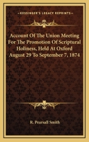 Account of the Union Meeting for the Promotion of Scriptural Holiness: Held at Oxford August 29 to September 7, 1874 (Classic Reprint) 1163110965 Book Cover