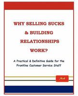 Why Selling Sucks & Building Relationships Work?: A Practical & Definitive Guide for the Frontline Service Staff 1426955588 Book Cover