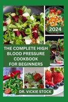 THE COMPLETE HIGH BLOOD PRESSURE COOKBOOK FOR BEGINNERS: 60 Healthy Recipes for Prevention and Management B0CT4WSWWD Book Cover