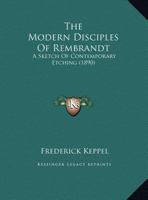 The Modern Disciples of Rembrandt: A Sketch of Contemporary Etching: To Which Is Appended a Chapter of an Elementary Character Entitled, What Etchings Are 1437159575 Book Cover