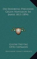 Die Erhebung preussens gegen Napoleon im Jahre 1813 1144908809 Book Cover
