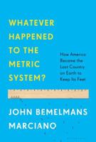 Whatever Happened to the Metric System?: How America Became the Last Country on Earth to Keep Its Feet