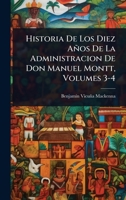 Historia De Los Diez Años De La Administracion De Don Manuel Montt, Volumes 3-4 (Spanish Edition) 1023736845 Book Cover