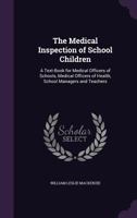 The Medical Inspection of School Children: A Text-Book for Medical Officers of Schools, Medical Officers of Health, School Managers and Teachers 1357200951 Book Cover