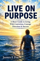 Live On Purpose: A Short Guide to Living With Conviction, Courage Direction & Success B0H56T1RBM Book Cover