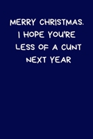 Merry Christmas. I Hope You're Less Of A Cunt Next Year: Secret Santa Gifts For Coworkers Novelty Christmas Gifts for Colleagues Funny Naughty Rude Gag Notebook/Journal for Women Men Silly Office Writ 1709727497 Book Cover