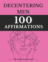 Decentering Men - 100 Affirmations: Learn to Center Yourself - Transforming Your Mindset with Continuous Affirmations B0DWKHKZRJ Book Cover