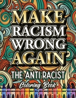 Make Racism Wrong Again: The Anti Racist Coloring Book For Kids, Teens and Adults (Black Lives Matter) 1801010242 Book Cover