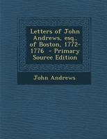 Letters of John Andrews, Esq., of Boston, 1772-1776 - Primary Source Edition 1371155887 Book Cover