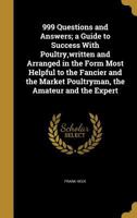 999 Questions and Answers; a Guide to Success With Poultry, written and Arranged in the Form Most Helpful to the Fancier and the Market Poultryman, the Amateur and the Expert 1373384069 Book Cover