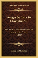 Voyages Du Sieur De Champlain V1: Ou Journal Es Decouvertes De La Nouvelle France (1830) 1160760071 Book Cover