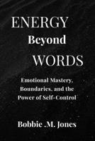 ENERGY BEYOND WORDS: Emotional Mastery, Boundaries, and the Power of Self-Control B0GJDMDS33 Book Cover
