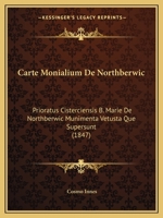 Carte Monialium De Northberwic: Prioratus Cisterciensis B. Marie De Northberwic Munimenta Vetusta Que Supersunt (1847) 116806046X Book Cover