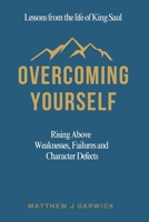 Overcoming Yourself: Rising Above Weaknesses, Failures and Character Defects: Lessons from the life of King Saul B0F83Q7635 Book Cover