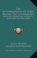 The Autobiography Of John Brown The Cordwainer: With His Sayings And Doings In Town And Country 1437104584 Book Cover